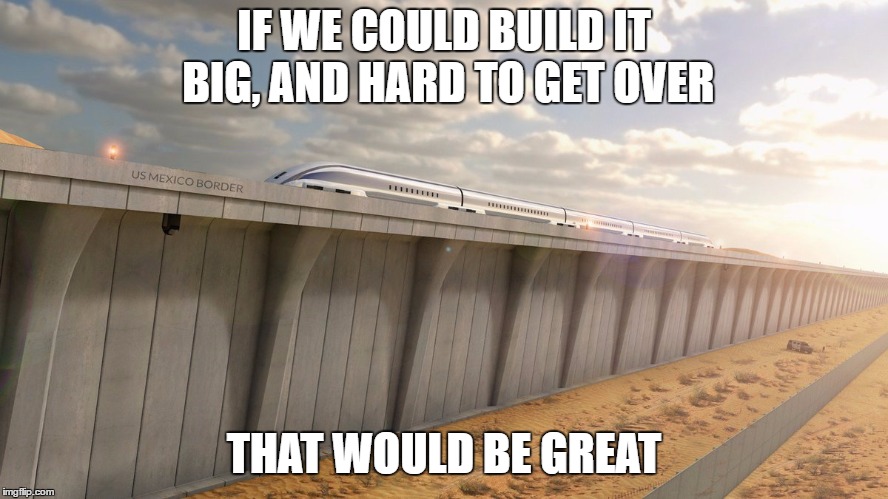 IF WE COULD BUILD IT BIG, AND HARD TO GET OVER THAT WOULD BE GREAT | made w/ Imgflip meme maker