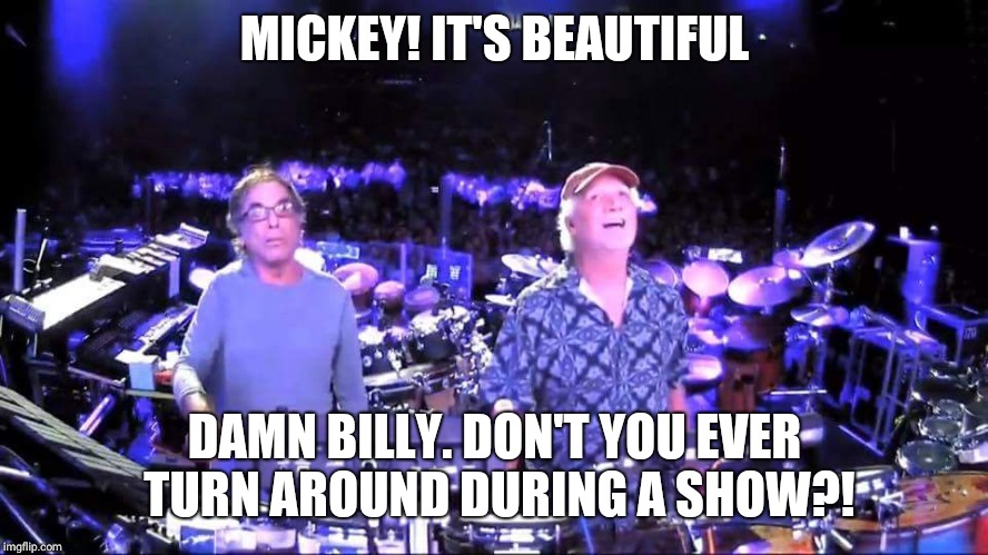 Dead and Company | MICKEY! IT'S BEAUTIFUL; DAMN BILLY. DON'T YOU EVER TURN AROUND DURING A SHOW?! | image tagged in grateful dead | made w/ Imgflip meme maker