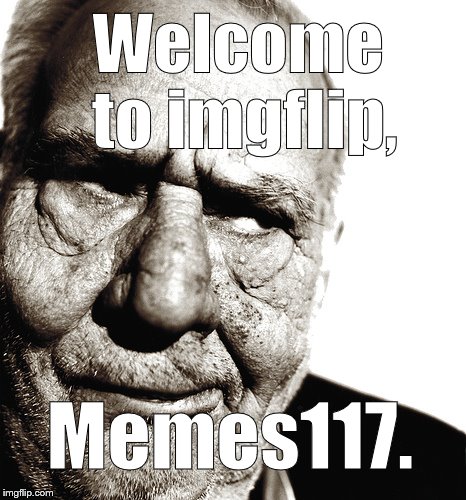 Skeptical old man | Welcome to imgflip, Memes117. | image tagged in skeptical old man | made w/ Imgflip meme maker