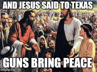 Jesus in Texas  | AND JESUS SAID TO TEXAS; GUNS BRING PEACE | image tagged in jesus in texas | made w/ Imgflip meme maker