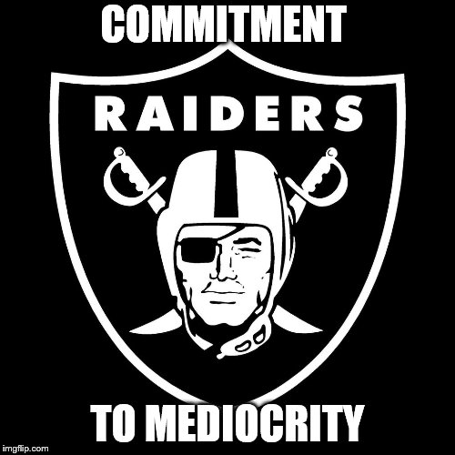 COMMITMENT; TO MEDIOCRITY | image tagged in oakland raiders | made w/ Imgflip meme maker