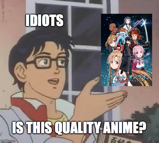 No it is Not. | IDIOTS; IS THIS QUALITY ANIME? | image tagged in memes,is this a pigeon | made w/ Imgflip meme maker