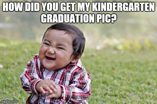 Evil Toddler Meme | HOW DID YOU GET MY KINDERGARTEN GRADUATION PIC? | image tagged in memes,evil toddler | made w/ Imgflip meme maker