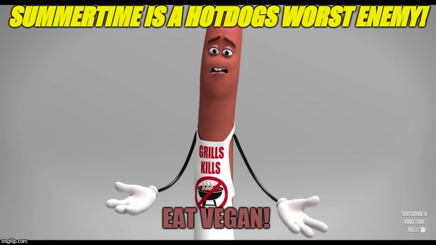 sausage party  | SUMMERTIME IS A HOTDOGS WORST ENEMY! EAT VEGAN! | image tagged in sausage party | made w/ Imgflip meme maker