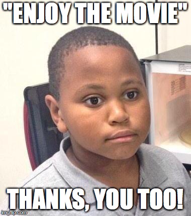This comment is made way too often... | "ENJOY THE MOVIE"; THANKS, YOU TOO! | image tagged in memes,minor mistake marvin | made w/ Imgflip meme maker