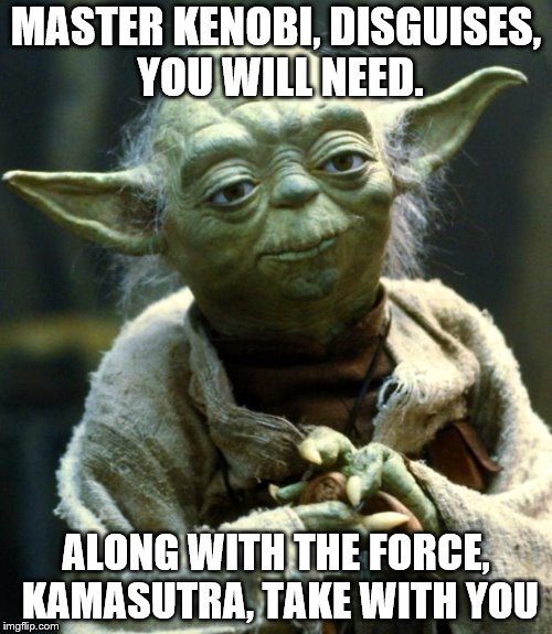 Star Wars Yoda Meme | MASTER KENOBI, DISGUISES, YOU WILL NEED. ALONG WITH THE FORCE, KAMASUTRA, TAKE WITH YOU | image tagged in memes,star wars yoda | made w/ Imgflip meme maker
