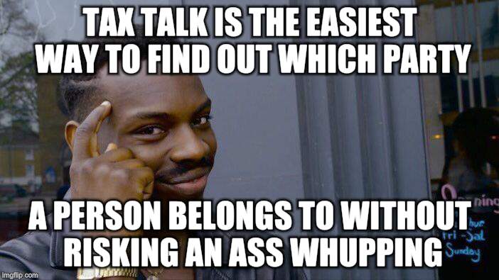 Roll Safe Think About It Meme | TAX TALK IS THE EASIEST WAY TO FIND OUT WHICH PARTY A PERSON BELONGS TO WITHOUT RISKING AN ASS WHUPPING | image tagged in memes,roll safe think about it | made w/ Imgflip meme maker