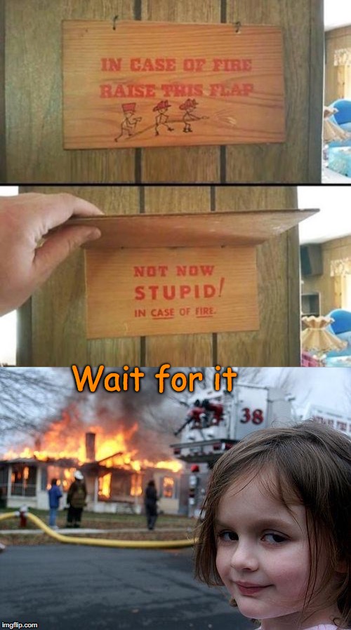 Have Patience | Wait for it | image tagged in disaster girl,fire,prank,funny signs | made w/ Imgflip meme maker
