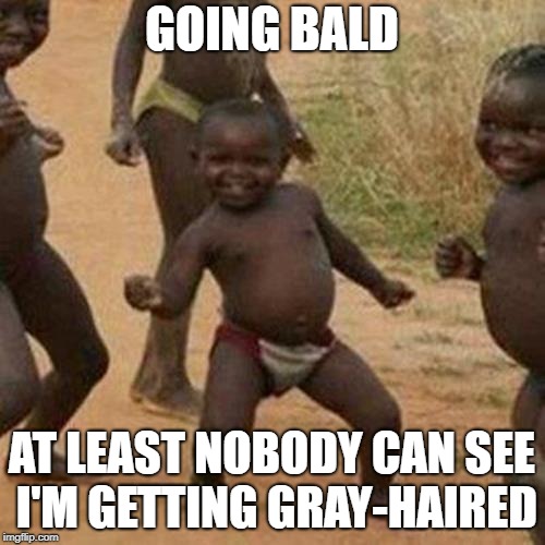 Third World Success Kid Meme | GOING BALD AT LEAST NOBODY CAN SEE I'M GETTING GRAY-HAIRED | image tagged in memes,third world success kid | made w/ Imgflip meme maker