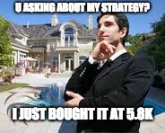 Rich People | U ASKING ABOUT MY STRATEGY? I JUST BOUGHT IT AT 5.8K | image tagged in rich people | made w/ Imgflip meme maker