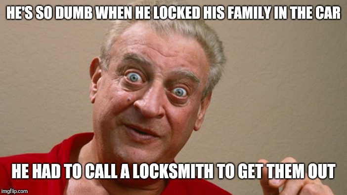 HE'S SO DUMB WHEN HE LOCKED HIS FAMILY IN THE CAR HE HAD TO CALL A LOCKSMITH TO GET THEM OUT | made w/ Imgflip meme maker