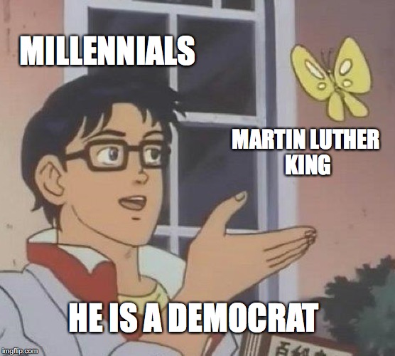 Uncommon knowledge? | MILLENNIALS; MARTIN LUTHER KING; HE IS A DEMOCRAT | image tagged in memes,is this a pigeon,millennials,funny memes,democrats,funny | made w/ Imgflip meme maker