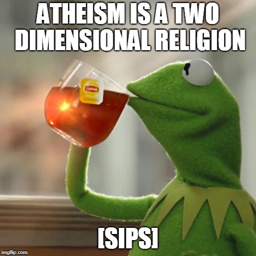 But That's None Of My Business Meme | ATHEISM IS A TWO DIMENSIONAL RELIGION; [SIPS] | image tagged in memes,but thats none of my business,kermit the frog | made w/ Imgflip meme maker