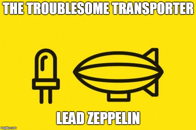 "That would go down quicker than a Lead Zeppelin" | THE TROUBLESOME TRANSPORTER; LEAD ZEPPELIN | image tagged in memes,funny,lead zeppelin,band names | made w/ Imgflip meme maker