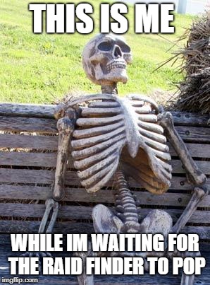 Waiting Skeleton | THIS IS ME; WHILE IM WAITING FOR THE RAID FINDER TO POP | image tagged in memes,waiting skeleton | made w/ Imgflip meme maker
