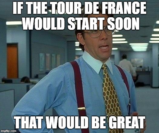 Let the drug testing begin... | IF THE TOUR DE FRANCE WOULD START SOON; THAT WOULD BE GREAT | image tagged in memes,that would be great | made w/ Imgflip meme maker