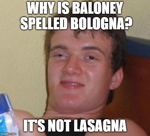 Its not even Italian | WHY IS BALONEY SPELLED BOLOGNA? IT'S NOT LASAGNA | image tagged in memes,10 guy,funny shit maynard memes,ok ok its my line its my line its my rap,go for it buh log na | made w/ Imgflip meme maker