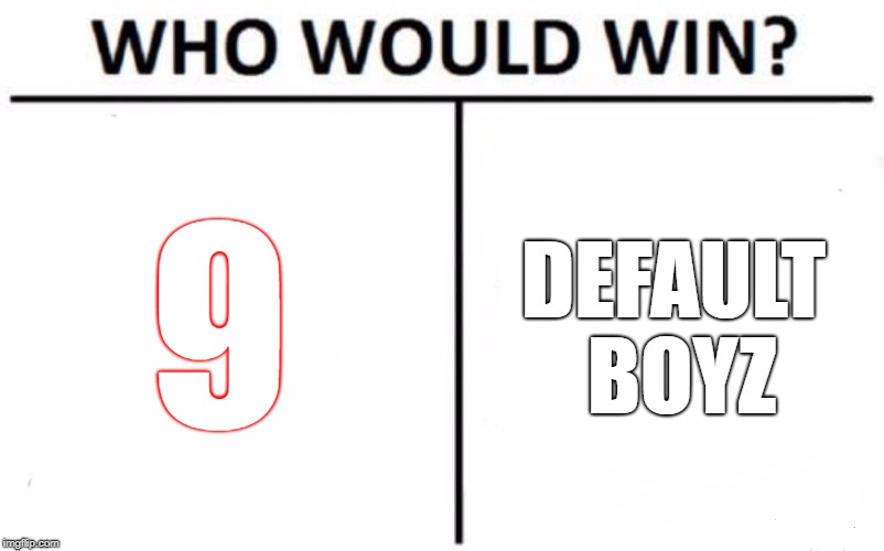 Who Would Win? Meme | 9; DEFAULT BOYZ | image tagged in memes,who would win | made w/ Imgflip meme maker