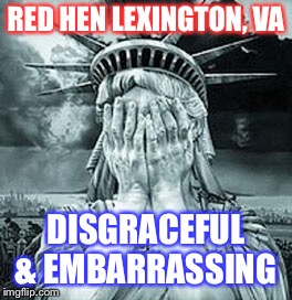 Statue of Liberty Facepalm | RED HEN LEXINGTON, VA; DISGRACEFUL & EMBARRASSING | image tagged in statue of liberty facepalm | made w/ Imgflip meme maker