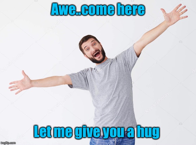 Awe..come here Let me give you a hug | made w/ Imgflip meme maker