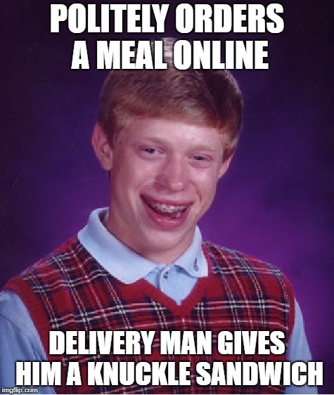 Bad Luck Brian Meme | POLITELY ORDERS A MEAL ONLINE DELIVERY MAN GIVES HIM A KNUCKLE SANDWICH | image tagged in memes,bad luck brian | made w/ Imgflip meme maker
