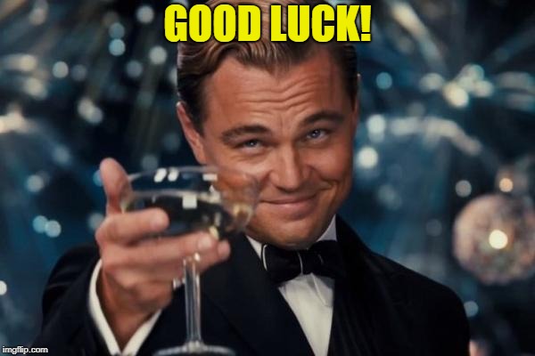 Leonardo Dicaprio Cheers Meme | GOOD LUCK! | image tagged in memes,leonardo dicaprio cheers | made w/ Imgflip meme maker