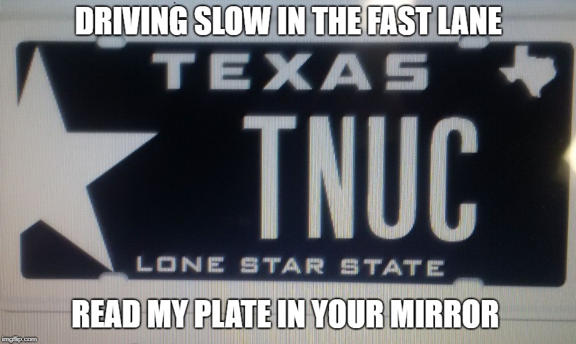 DRIVING SLOW IN THE FAST LANE; READ MY PLATE IN YOUR MIRROR | image tagged in brad | made w/ Imgflip meme maker