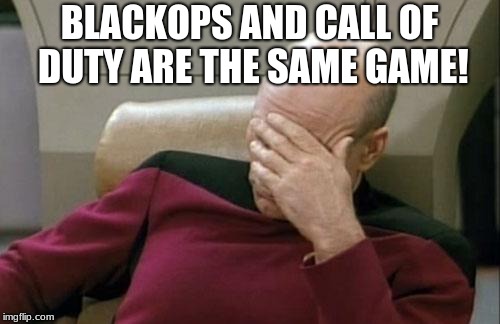 Captain Picard Facepalm Meme | BLACKOPS AND CALL OF DUTY ARE THE SAME GAME! | image tagged in memes,captain picard facepalm | made w/ Imgflip meme maker