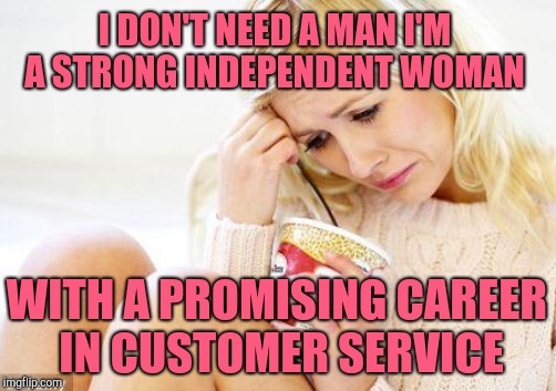 I DON'T NEED A MAN I'M A STRONG INDEPENDENT WOMAN WITH A PROMISING CAREER IN CUSTOMER SERVICE | made w/ Imgflip meme maker