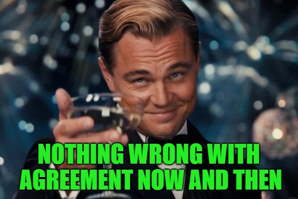 Leonardo Dicaprio Cheers Meme | NOTHING WRONG WITH AGREEMENT NOW AND THEN | image tagged in memes,leonardo dicaprio cheers | made w/ Imgflip meme maker