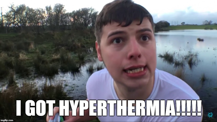 I GOT HYPERTHERMIA!!!!! | image tagged in elliot giles,ben phillips | made w/ Imgflip meme maker