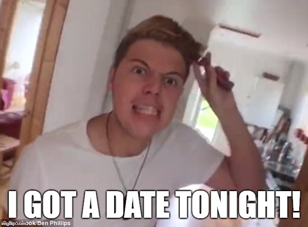 I GOT A DATE TONIGHT! | image tagged in elliot giles,ben phillips | made w/ Imgflip meme maker