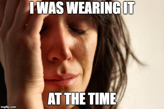 First World Problems Meme | I WAS WEARING IT AT THE TIME | image tagged in memes,first world problems | made w/ Imgflip meme maker