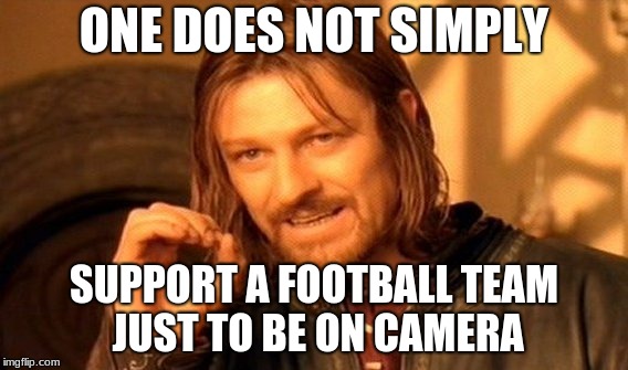 One Does Not Simply | ONE DOES NOT SIMPLY; SUPPORT A FOOTBALL TEAM JUST TO BE ON CAMERA | image tagged in memes,one does not simply | made w/ Imgflip meme maker