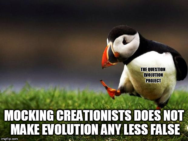 Mocking Creationists | THE QUESTION EVOLUTION PROJECT; MOCKING CREATIONISTS DOES NOT MAKE EVOLUTION ANY LESS FALSE | image tagged in memes,unpopular opinion puffin | made w/ Imgflip meme maker