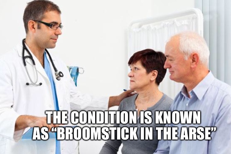 THE CONDITION IS KNOWN AS “BROOMSTICK IN THE ARSE” | made w/ Imgflip meme maker