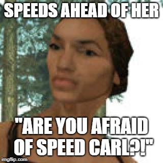 Catalina | SPEEDS AHEAD OF HER; "ARE YOU AFRAID OF SPEED CARL?!" | image tagged in catalina,gta sa,gta san andreas,grand theft auto | made w/ Imgflip meme maker