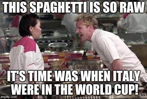 Angry Chef Gordon Ramsay Meme | THIS SPAGHETTI IS SO RAW; IT'S TIME WAS WHEN ITALY WERE IN THE WORLD CUP! | image tagged in memes,angry chef gordon ramsay | made w/ Imgflip meme maker