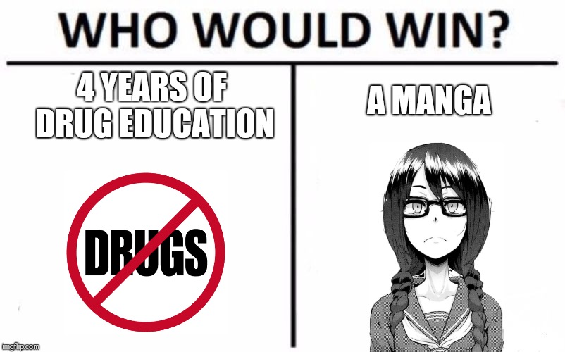 Who Would Win? Meme | 4 YEARS OF DRUG EDUCATION; A MANGA | image tagged in memes,who would win | made w/ Imgflip meme maker