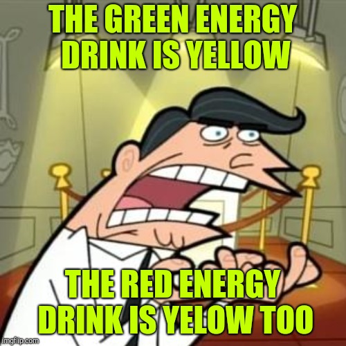 THE GREEN ENERGY DRINK IS YELLOW THE RED ENERGY DRINK IS YELOW TOO | made w/ Imgflip meme maker