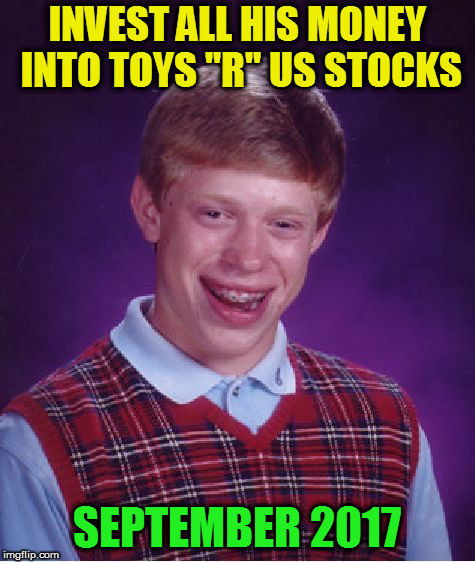 Bad Luck Brian Meme | INVEST ALL HIS MONEY INTO TOYS "R" US STOCKS SEPTEMBER 2017 | image tagged in memes,bad luck brian | made w/ Imgflip meme maker