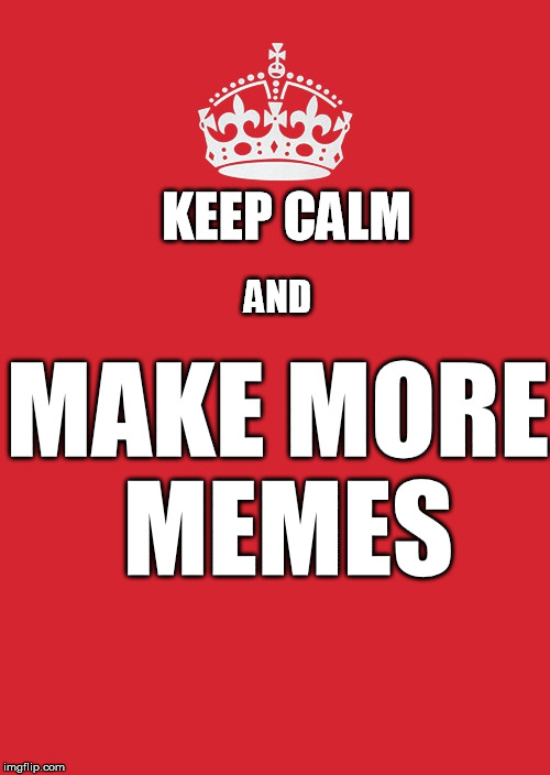 Keep Calm And... | KEEP CALM; MAKE MORE MEMES; AND | image tagged in memes,keep calm and carry on red | made w/ Imgflip meme maker
