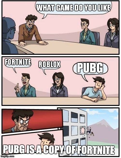 Boardroom Meeting Suggestion Meme | WHAT GAME DO YOU LIKE; FORTNITE; ROBLOX; PUBG; PUBG IS A COPY OF FORTNITE | image tagged in memes,boardroom meeting suggestion | made w/ Imgflip meme maker