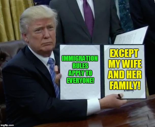 Trump Bill Signing | IMMIGRATION RULES APPLY TO EVERYONE! EXCEPT MY WIFE AND HER FAMILY! | image tagged in memes,trump bill signing,donald trump,melania trump | made w/ Imgflip meme maker