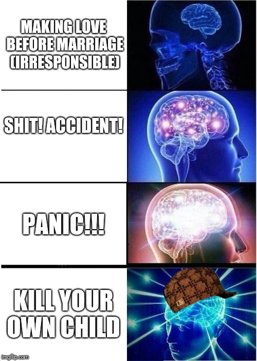 Expanding Brain Meme | MAKING LOVE BEFORE MARRIAGE (IRRESPONSIBLE); SHIT! ACCIDENT! PANIC!!! KILL YOUR OWN CHILD | image tagged in memes,expanding brain,scumbag | made w/ Imgflip meme maker