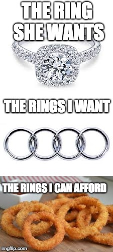 all I can afford | THE RING SHE WANTS; THE RINGS I WANT; THE RINGS I CAN AFFORD | image tagged in memes,rings,onions,wedding,audi,hot memes | made w/ Imgflip meme maker