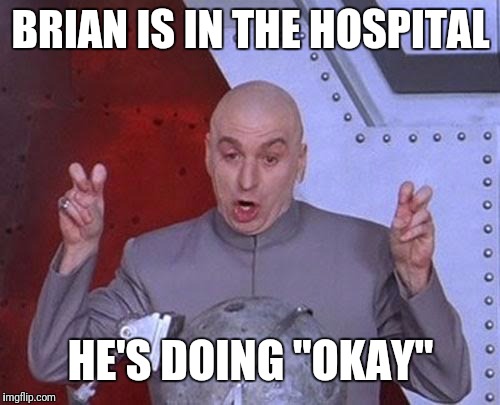 Dr Evil Laser Meme | BRIAN IS IN THE HOSPITAL HE'S DOING "OKAY" | image tagged in memes,dr evil laser | made w/ Imgflip meme maker