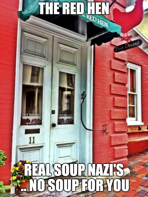 Real life soup nazi's | THE RED HEN; REAL SOUP NAZI'S .. NO SOUP FOR YOU | image tagged in soup nazi,socialist | made w/ Imgflip meme maker