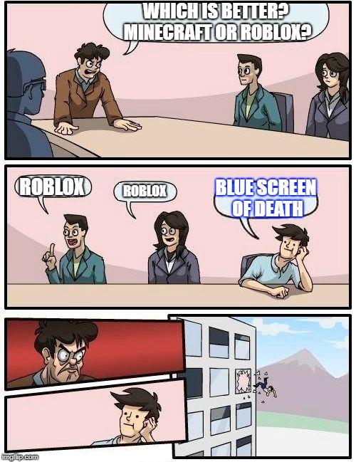 Which is Better: Minecraft or Roblox | WHICH IS BETTER? MINECRAFT OR ROBLOX? ROBLOX; BLUE SCREEN OF DEATH; ROBLOX | image tagged in memes,boardroom meeting suggestion,minecraft,roblox | made w/ Imgflip meme maker