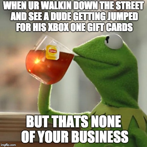 But That's None Of My Business Meme | WHEN UR WALKIN DOWN THE STREET AND SEE A DUDE GETTING JUMPED FOR HIS XBOX ONE GIFT CARDS; BUT THATS NONE OF YOUR BUSINESS | image tagged in memes,but thats none of my business,kermit the frog | made w/ Imgflip meme maker